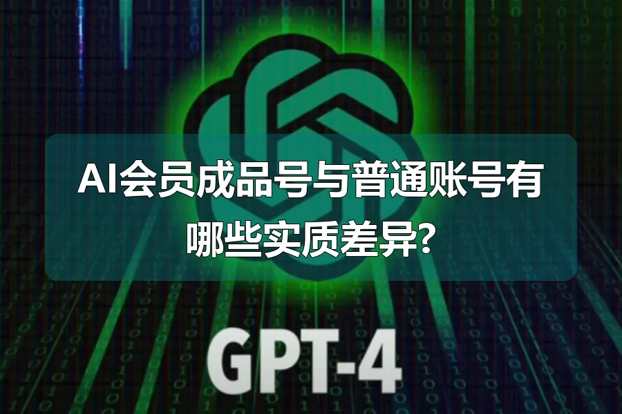 AI会员成品号与普通账号有哪些实质差异?